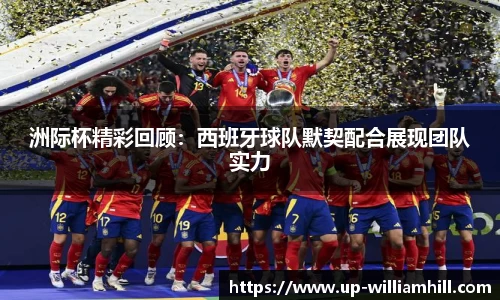 洲际杯精彩回顾：西班牙球队默契配合展现团队实力