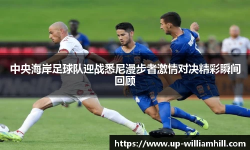 中央海岸足球队迎战悉尼漫步者激情对决精彩瞬间回顾
